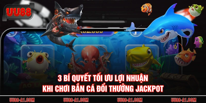 3 bí quyết tối ưu lợi nhuận khi chơi bắn cá đổi thưởng jackpot