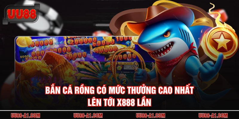 Bắn Cá Rồng có mức thưởng cao nhất lên tới x888 lần